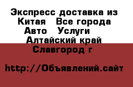 Экспресс доставка из Китая - Все города Авто » Услуги   . Алтайский край,Славгород г.